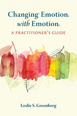 Changing Emotion with Emotion: A Practitioner's Guide by Greenberg, Leslie S.