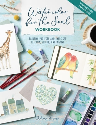 Watercolor for the Soul Workbook: Painting Projects and Exercises to Calm, Soothe, and Inspire by Stevens, Sharone