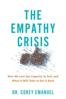 The Empathy Crisis: How We Lost Our Capacity to Feel, and What It Will Take to Get It Back by Emanuel, Corey