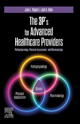 The 3p's for Advanced Healthcare Providers: Pathophysiology, Physical Assessment, and Pharmacology by Rogers, Julia
