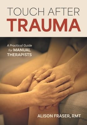 Touch After Trauma: A Practical Guide for Manual Therapists by Fraser, Alison