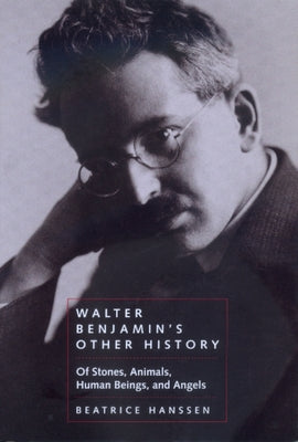 Walter Benjamin's Other History: Of Stones, Animals, Human Beings, and Angels Volume 15 by Hanssen, Beatrice