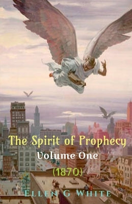 The Spirit of Prophecy Volume One (1870) by White, Ellen