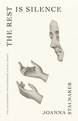 The Rest Is Silence: Enlightenment Philosophers Facing Death by Stalnaker, Joanna