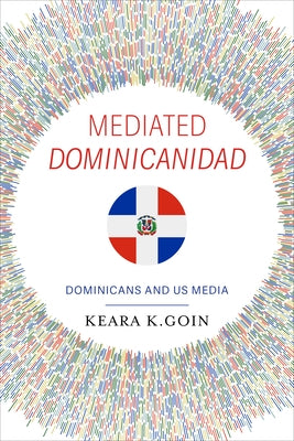 Mediated Dominicanidad: Dominicans and US Media by Goin, Keara K.