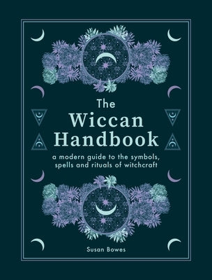 The Wiccan Handbook: A Modern Guide to the Symbols, Spells and Rituals of Witchcraft by Bowes, Susan