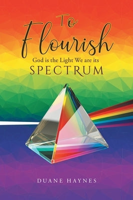 To Flourish: God is the Light We are its Spectrum by Haynes, Duane