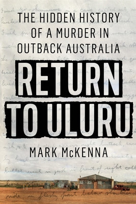 Return to Uluru: The Hidden History of a Murder in Outback Australia by McKenna, Mark