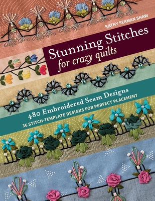 Stunning Stitches for Crazy Quilts: 480 Embroidered Seam Designs, 36 Stitch-Template Designs for Perfect Placement by Shaw, Kathy Seaman