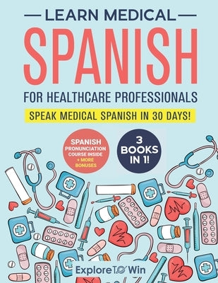 Learn Medical Spanish For Healthcare Professionals: 3 Books in 1: Speak Medical Spanish in 30 Days! by Towin, Explore