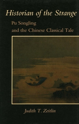 Historian of the Strange: Pu Songling and the Chinese Classical Tale by Zeitlin, Judith T.