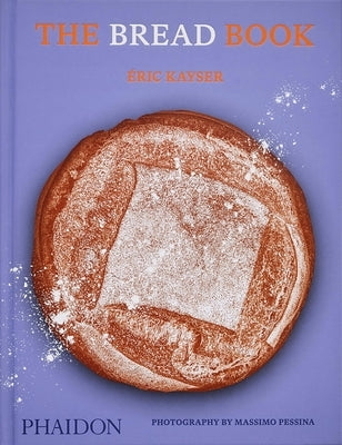 The Bread Book: 60 Artisanal Recipes for the Home Baker (from the Author of the Larousse Book of Bread) by Kayser, Éric