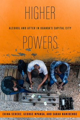 Higher Powers: Alcohol and After in Uganda's Capital City by Scherz, China