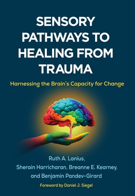 Sensory Pathways to Healing from Trauma: Harnessing the Brain's Capacity for Change by Lanius, Ruth A.