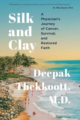 Silk and Clay: A Physician's Journey of Cancer, Survival, and Restored Faith by Thekkoott, Deepak
