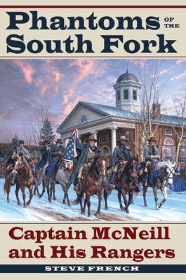 Phantoms of the South Fork: Captain McNeill and His Rangers by French, Steve