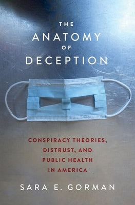 The Anatomy of Deception: Conspiracy Theories, Distrust, and Public Health in America by Gorman, Sara E.