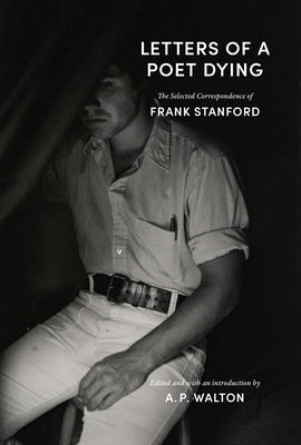 Letters of a Poet Dying: The Selected Correspondence of Frank Stanford by Stanford, Frank