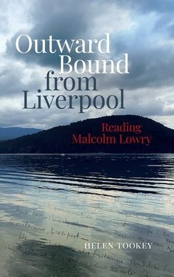 Outward Bound from Liverpool: Reading Malcolm Lowry by Tookey, Helen