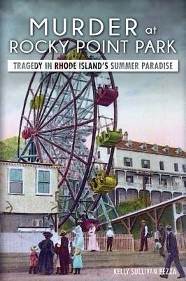 Murder at Rocky Point Park:: Tragedy in Rhode Island's Summer Paradise by Pezza, Kelly Sullivan