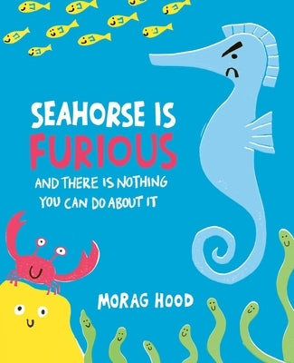 Seahorse Is Furious: And There Is Nothing You Can Do about It by Hood, Morag