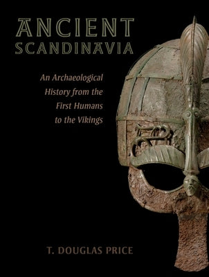 Ancient Scandinavia: An Archaeological History from the First Humans to the Vikings by Price, T. Douglas