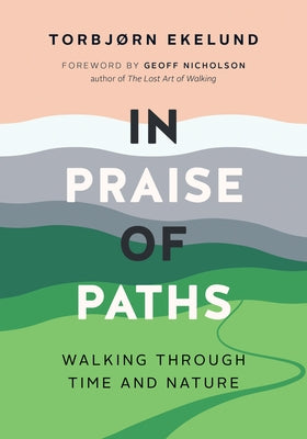 In Praise of Paths: Walking Through Time and Nature by Ekelund, Torbjørn