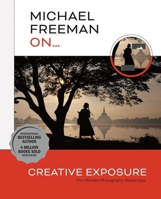 Michael Freeman On... Creative Exposure: The Ultimate Photography Masterclass by Freeman, Michael