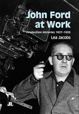 John Ford at Work: Production Histories 1927-1939 by Jacobs, Lea