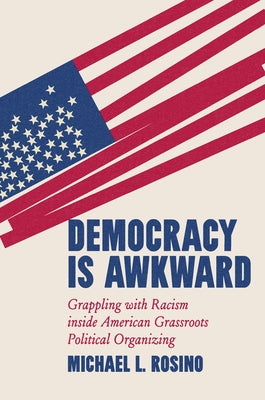 Democracy Is Awkward: Grappling with Racism Inside American Grassroots Political Organizing by Rosino, Michael