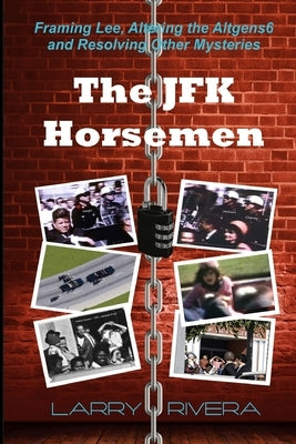 The JFK Horsemen: Framing Lee, Altering the Altgens6 and Resolving Other Mysteries (color) by Rivera, Larry