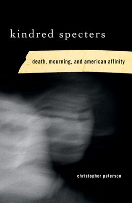 Kindred Specters: Death, Mourning, and American Affinity by Peterson, Christopher