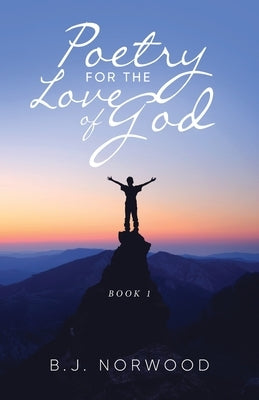 Poetry For The Love Of God: Book 1 by Norwood, B. J.