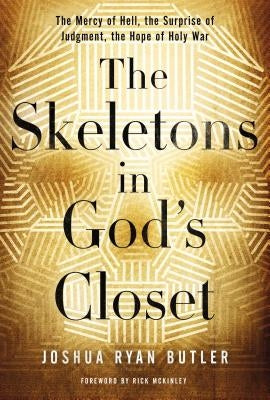 The Skeletons in God's Closet: The Mercy of Hell, the Surprise of Judgment, the Hope of Holy War by Butler, Joshua Ryan