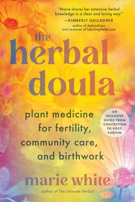 The Herbal Doula: Plant Medicine for Fertility, Community Care, and Birthwork--An Inclusive Guide from Conception to Postpartum by White, Marie