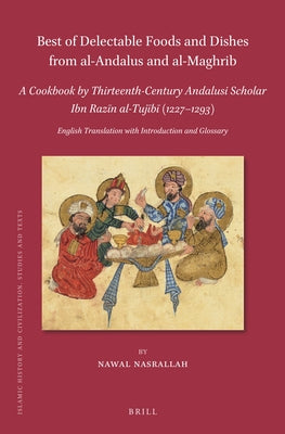Best of Delectable Foods and Dishes from Al-Andalus and Al-Maghrib: A Cookbook by Thirteenth-Century Andalusi Scholar Ibn Razīn Al-Tujīb by Nasrallah, Nawal