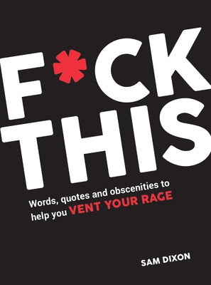 F*ck This: Words, Quotes and Obscenities to Help You Vent Your Rage by Dixon, Sam