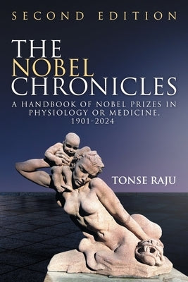 The Nobel Chronicles: A Handbook of Nobel Prizes in Physiology or Medicine, 1901- 2024 (Second Edition) by Raju, Tonse N. K.