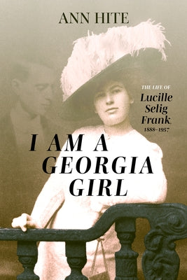 I Am a Georgia Girl: The Life of Lucille Selig Frank, 1888-1957 by Hite, Ann