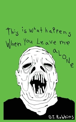 This Is What Happens When You Leave Me Alone by Robbins, D. T.
