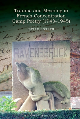 Trauma and Meaning in French Concentration Camp Poetry (1943-1945) by Joseph, Belle Marie