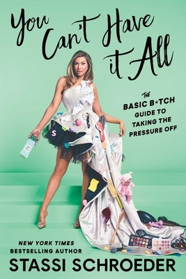 You Can't Have It All: The Basic B*tch Guide to Taking the Pressure Off by Schroeder, Stassi