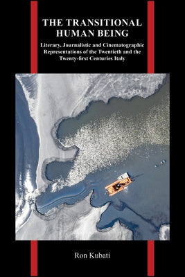 The Transitional Human Being: Literary, Journalistic, and Cinematographic Representations of the Twentieth- And the Twenty-First-Centuries Italy by Kubati, Ron