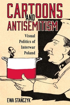 Cartoons and Antisemitism: Visual Politics of Interwar Poland by Stańczyk, Ewa
