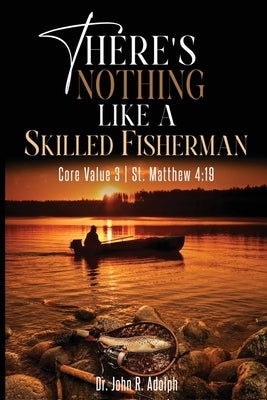 There's Nothing Like a Skilled Fisherman: Becoming the Fishers of Men Jesus Called Us to Be by Adolph, John R.