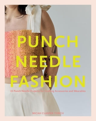 Punch Needle Fashion: 15 Punch Needle Projects for Crafting Accessories and Wearables by Clasper Torch, Micah