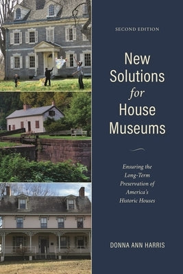 New Solutions for House Museums: Ensuring the Long-Term Preservation of America's Historic Houses by Harris, Donna Ann