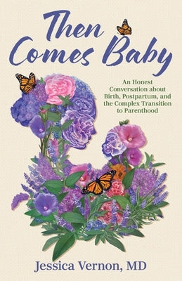 Then Comes Baby: An Honest Conversation about Birth, Postpartum, and the Complex Transition to Parenthood by Vernon, Jessica