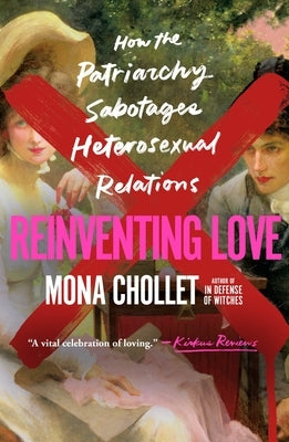 Reinventing Love: How the Patriarchy Sabotages Heterosexual Relations by Chollet, Mona