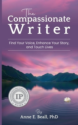The Compassionate Writer: Find Your Voice, Enhance Your Story, and Touch Lives by Beall, Anne
